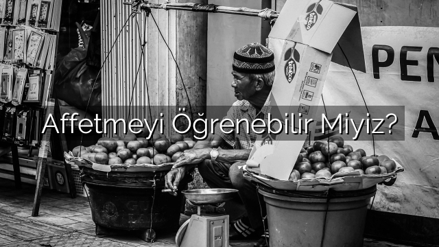 Affetmeyi Öğrenebilir Miyiz? Affetmeyi Öğrenebilir Miyiz?
