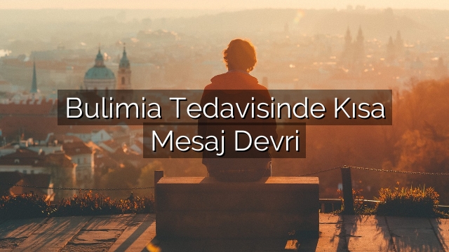 Bulimia Tedavisinde Kısa Mesaj Devri Bulimia Tedavisinde Kısa Mesaj Devri