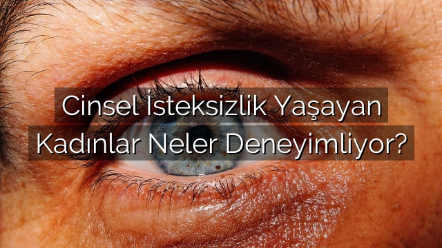Cinsel İsteksizlik Yaşayan Kadınlar Neler Deneyimliyor? Cinsel İsteksizlik Yaşayan Kadınlar Neler Deneyimliyor?