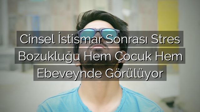 Cinsel İstismar Sonrası Stres Bozukluğu Hem Çocuk Hem Ebeveynde Görülüyor Cinsel İstismar Sonrası Stres Bozukluğu Hem Çocuk Hem Ebeveynde Görülüyor