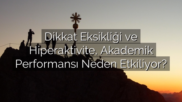 Dikkat Eksikliği ve Hiperaktivite, Akademik Performansı Neden Etkiliyor? Dikkat Eksikliği ve Hiperaktivite, Akademik Performansı Neden Etkiliyor?