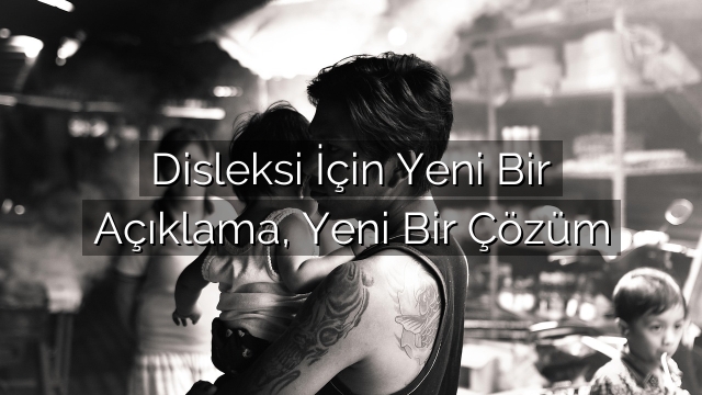Disleksi İçin Yeni Bir Açıklama, Yeni Bir Çözüm Disleksi İçin Yeni Bir Açıklama, Yeni Bir Çözüm