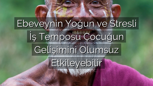 Ebeveynin Yoğun ve Stresli İş Temposu Çocuğun Gelişimini Olumsuz Etkileyebilir Ebeveynin Yoğun ve Stresli İş Temposu Çocuğun Gelişimini Olumsuz Etkileyebilir