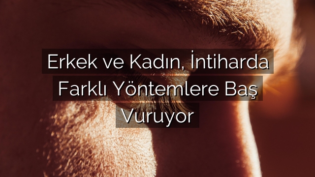 Erkek ve Kadın, İntiharda Farklı Yöntemlere Baş Vuruyor Erkek ve Kadın, İntiharda Farklı Yöntemlere Baş Vuruyor