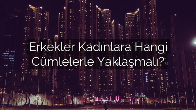 Erkekler Kadınlara Hangi Cümlelerle Yaklaşmalı? Erkekler Kadınlara Hangi Cümlelerle Yaklaşmalı?