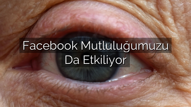 Facebook Mutluluğumuzu Da Etkiliyor Facebook Mutluluğumuzu Da Etkiliyor