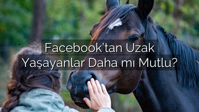 Facebook’tan Uzak Yaşayanlar Daha mı Mutlu? Facebook’tan Uzak Yaşayanlar Daha mı Mutlu?