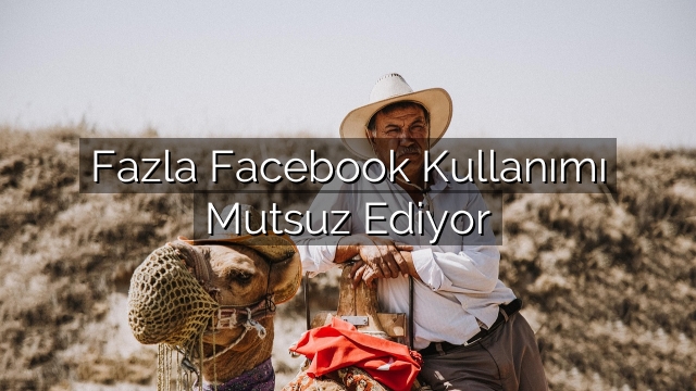 Fazla Facebook Kullanımı Mutsuz Ediyor Fazla Facebook Kullanımı Mutsuz Ediyor