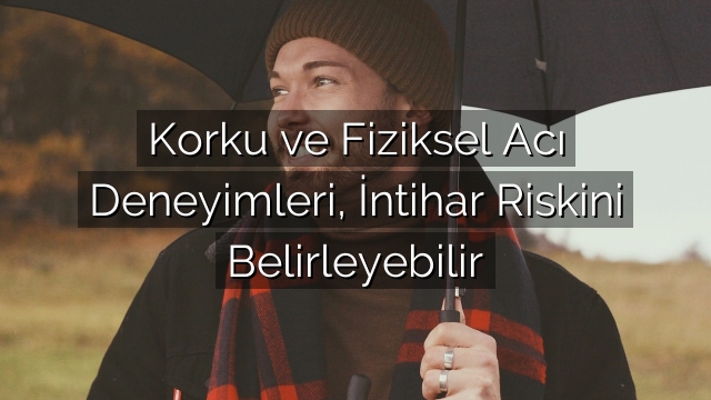 Korku ve Fiziksel Acı Deneyimleri, İntihar Riskini Belirleyebilir Korku ve Fiziksel Acı Deneyimleri, İntihar Riskini Belirleyebilir