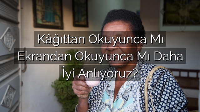 Kâğıttan Okuyunca Mı Ekrandan Okuyunca Mı Daha İyi Anlıyoruz? Kâğıttan Okuyunca Mı Ekrandan Okuyunca Mı Daha İyi Anlıyoruz?