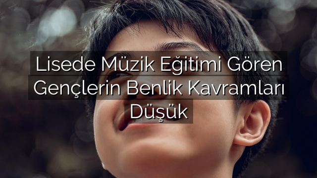 Lisede Müzik Eğitimi Gören Gençlerin Benlik Kavramları Düşük Lisede Müzik Eğitimi Gören Gençlerin Benlik Kavramları Düşük