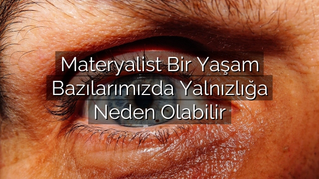 Materyalist Bir Yaşam Bazılarımızda Yalnızlığa Neden Olabilir Materyalist Bir Yaşam Bazılarımızda Yalnızlığa Neden Olabilir