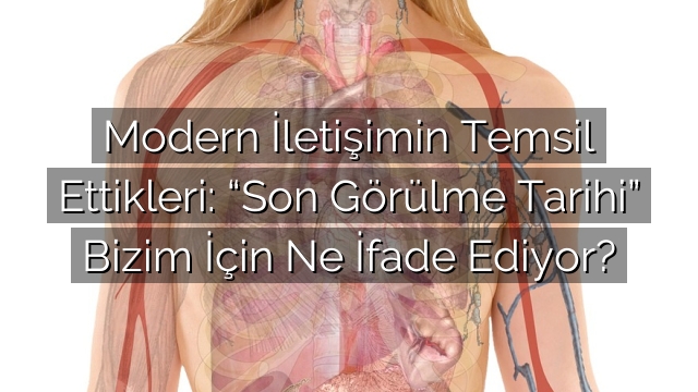 Modern İletişimin Temsil Ettikleri: “Son Görülme Tarihi” Bizim İçin Ne İfade Ediyor? Modern İletişimin Temsil Ettikleri: “Son Görülme Tarihi” Bizim İçin Ne İfade Ediyor?