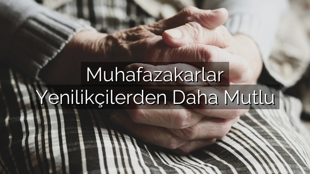 Muhafazakarlar Yenilikçilerden Daha Mutlu Muhafazakarlar Yenilikçilerden Daha Mutlu