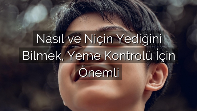 Nasıl ve Niçin Yediğini Bilmek, Yeme Kontrolü İçin Önemli Nasıl ve Niçin Yediğini Bilmek, Yeme Kontrolü İçin Önemli