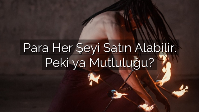 Para Her Şeyi Satın Alabilir. Peki ya Mutluluğu? Para Her Şeyi Satın Alabilir. Peki ya Mutluluğu?