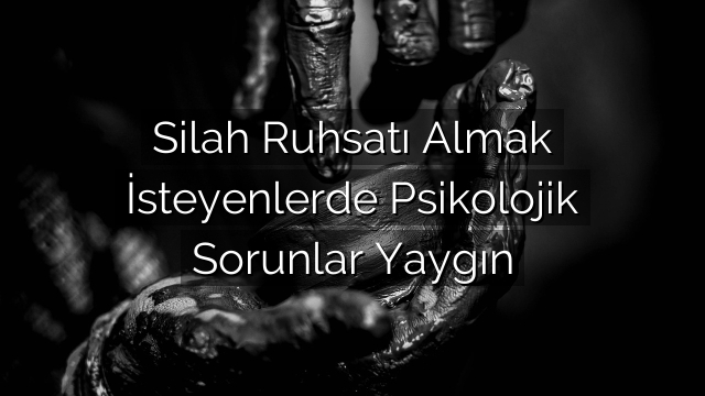 Silah Ruhsatı Almak İsteyenlerde Psikolojik Sorunlar Yaygın Silah Ruhsatı Almak İsteyenlerde Psikolojik Sorunlar Yaygın