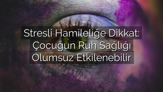 Stresli Hamileliğe Dikkat: Çocuğun Ruh Sağlığı Olumsuz Etkilenebilir Stresli Hamileliğe Dikkat: Çocuğun Ruh Sağlığı Olumsuz Etkilenebilir
