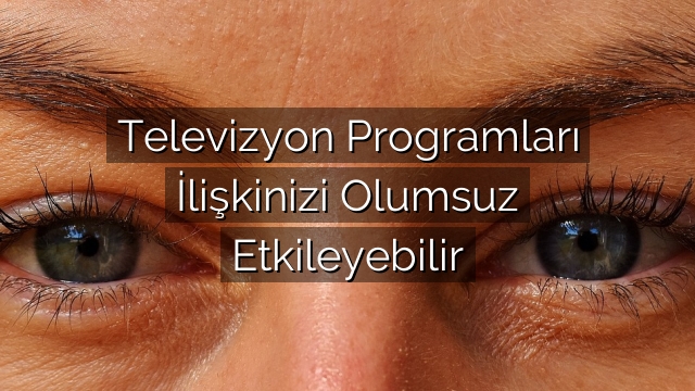 Televizyon Programları İlişkinizi Olumsuz Etkileyebilir Televizyon Programları İlişkinizi Olumsuz Etkileyebilir