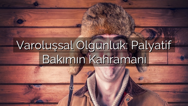 Varoluşsal Olgunluk: Palyatif Bakımın Kahramanı Varoluşsal Olgunluk: Palyatif Bakımın Kahramanı