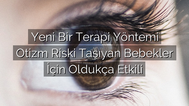 Yeni Bir Terapi Yöntemi Otizm Riski Taşıyan Bebekler İçin Oldukça Etkili Yeni Bir Terapi Yöntemi Otizm Riski Taşıyan Bebekler İçin Oldukça Etkili