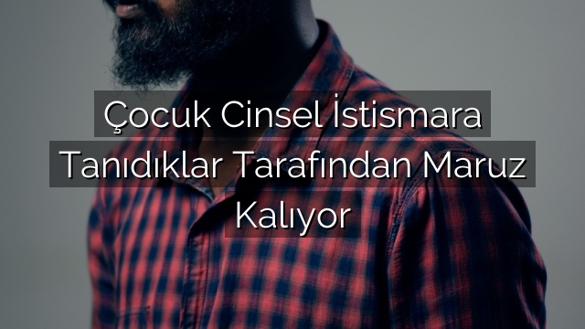Çocuk Cinsel İstismara Tanıdıklar Tarafından Maruz Kalıyor Çocuk Cinsel İstismara Tanıdıklar Tarafından Maruz Kalıyor